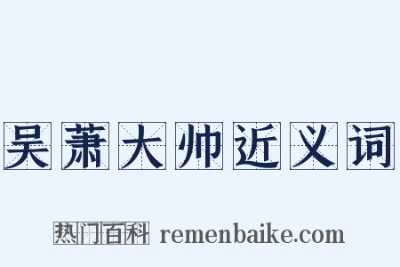 吴萧大帅近义词是什么意思的图片